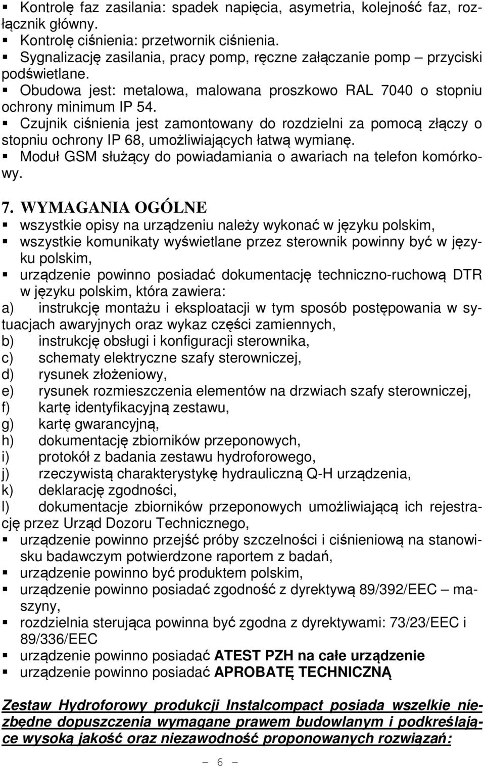 Czujnik ciśnienia jest zamontowany do rozdzielni za pomocą złączy o stopniu ochrony IP 68, umożliwiających łatwą wymianę. Moduł GSM służący do powiadamiania o awariach na telefon komórkowy. 7.