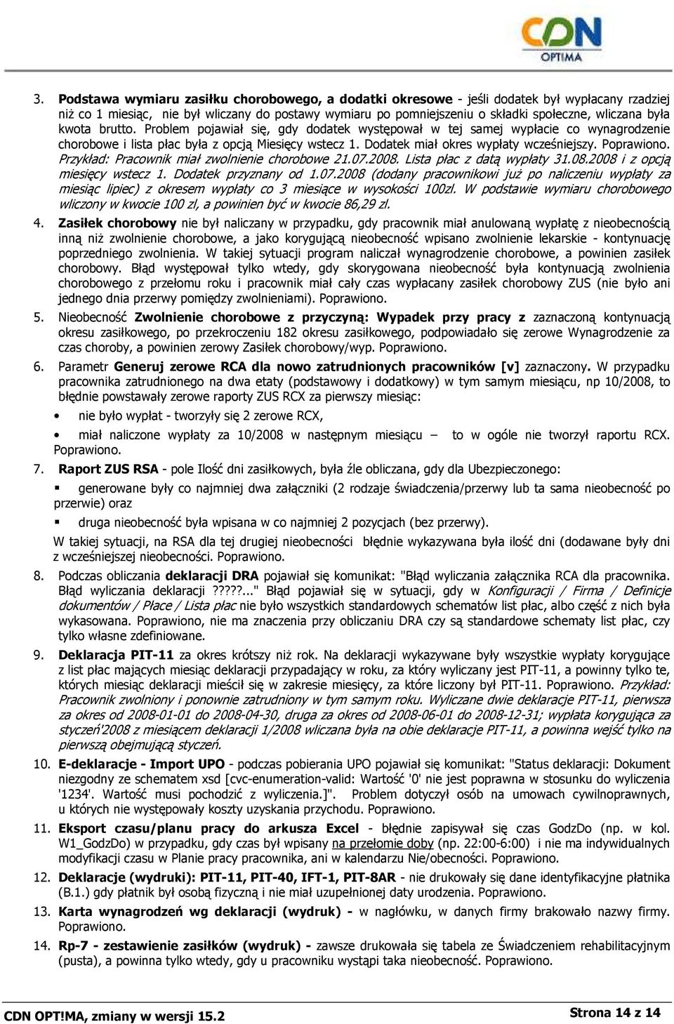 Poprawiono. Przykład: Pracownik miał zwolnienie chorobowe 21.07.2008. Lista płac z datą wypłaty 31.08.2008 i z opcją miesięcy wstecz 1. Dodatek przyznany od 1.07.2008 (dodany pracownikowi juŝ po naliczeniu wypłaty za miesiąc lipiec) z okresem wypłaty co 3 miesiące w wysokości 100zl.