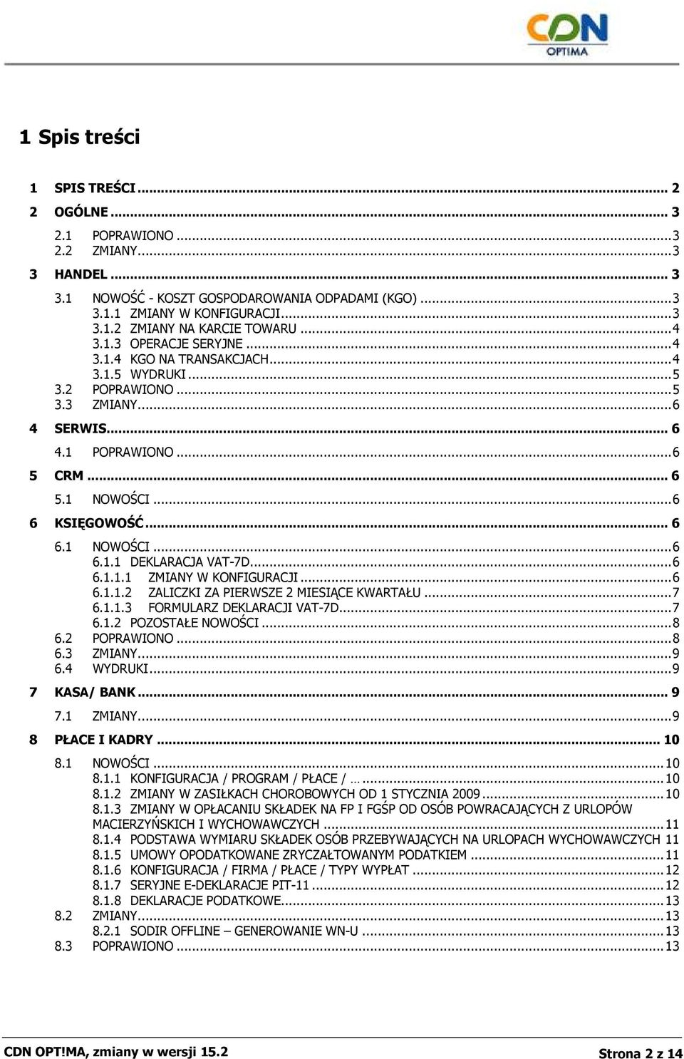 1 NOWOŚCI...6 6.1.1 DEKLARACJA VAT-7D...6 6.1.1.1 ZMIANY W KONFIGURACJI...6 6.1.1.2 ZALICZKI ZA PIERWSZE 2 MIESIĄCE KWARTAŁU...7 6.1.1.3 FORMULARZ DEKLARACJI VAT-7D...7 6.1.2 POZOSTAŁE NOWOŚCI...8 6.
