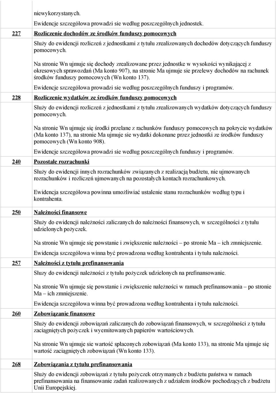 Na stronie Wn ujmuje się dochody zrealizowane przez jednostke w wysokości wynikającej z okresowych sprawozdań (Ma konto 907), na stronie Ma ujmuje sie przelewy dochodów na rachunek środków funduszy