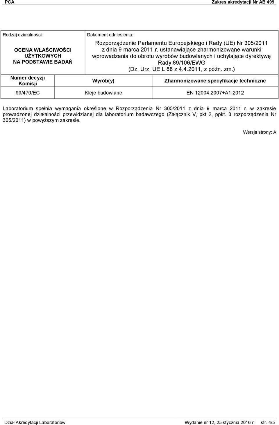) Wyrób(y) Zharmonizowane specyfikacje techniczne 99/470/EC Kleje budowlane EN 12004:2007+A1:2012 Laboratorium spełnia wymagania określone w Rozporządzenia Nr 305/2011 z dnia 9 marca 2011 r.