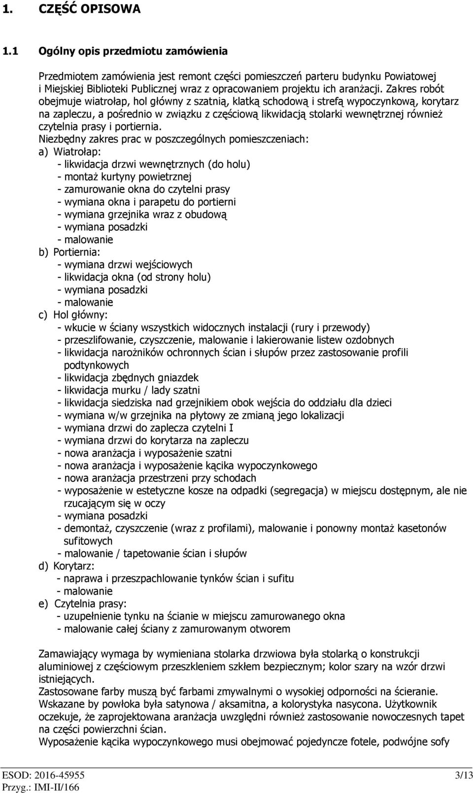 Zakres robót obejmuje wiatrołap, hol główny z szatnią, klatką schodową i strefą wypoczynkową, korytarz na zapleczu, a pośrednio w związku z częściową likwidacją stolarki wewnętrznej również czytelnia