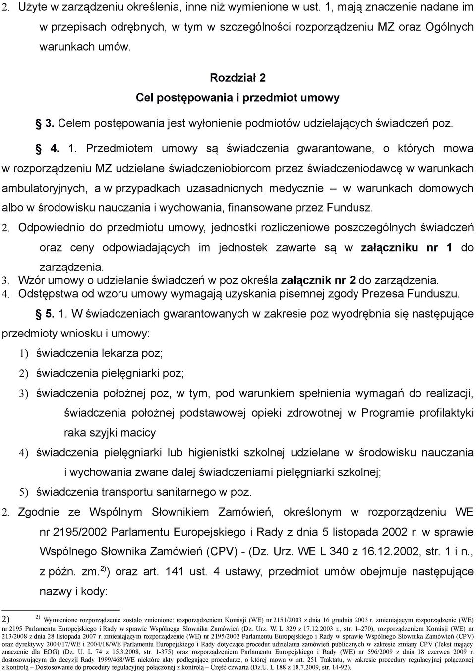 Przedmiotem umowy są świadczenia gwarantowane, o których mowa w rozporządzeniu MZ udzielane świadczeniobiorcom przez świadczeniodawcę w warunkach ambulatoryjnych, a w przypadkach uzasadnionych