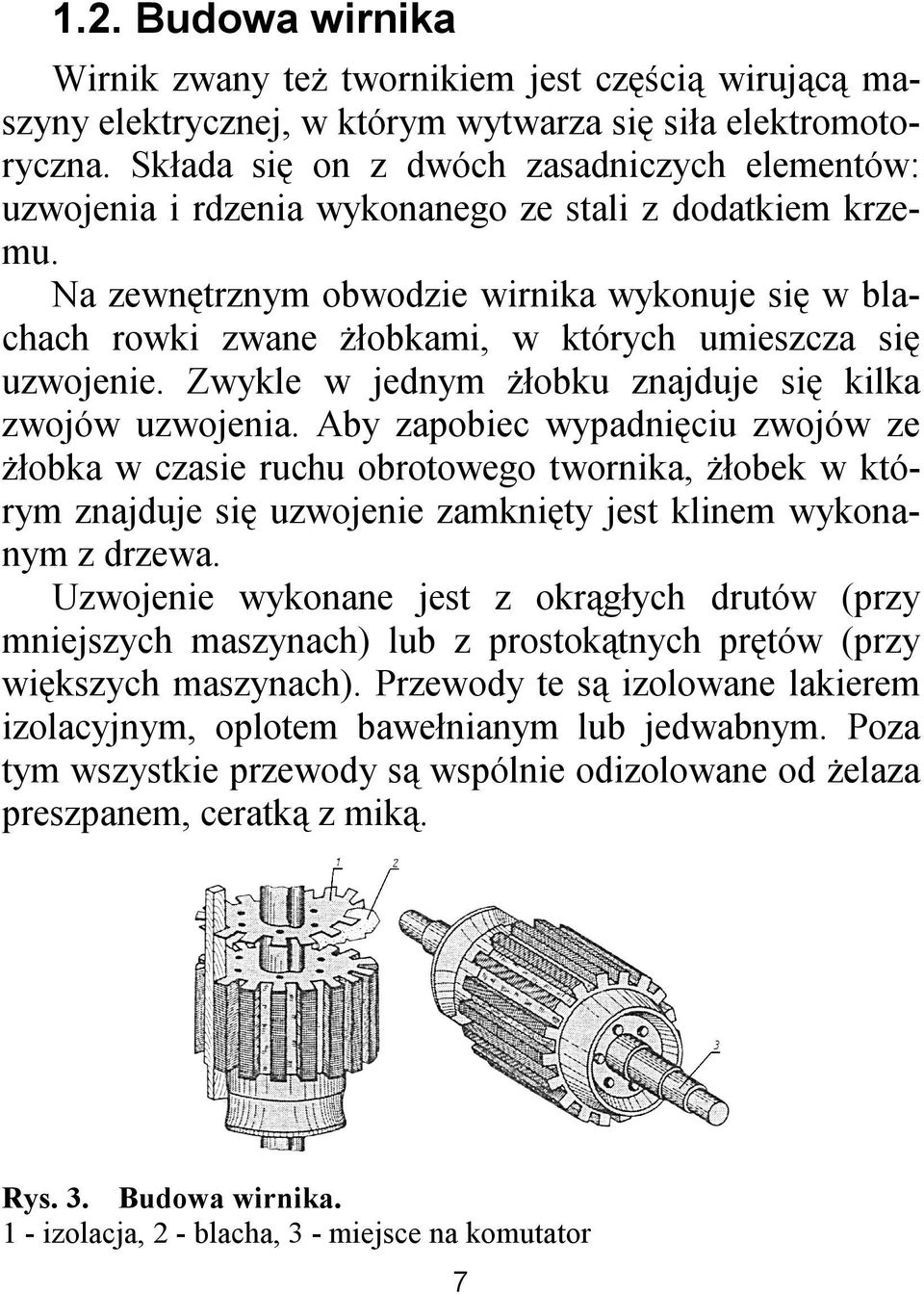 Na zewnętrznym obwodzie wirnika wykonuje się w blachach rowki zwane żłobkami, w których umieszcza się uzwojenie. Zwykle w jednym żłobku znajduje się kilka zwojów uzwojenia.