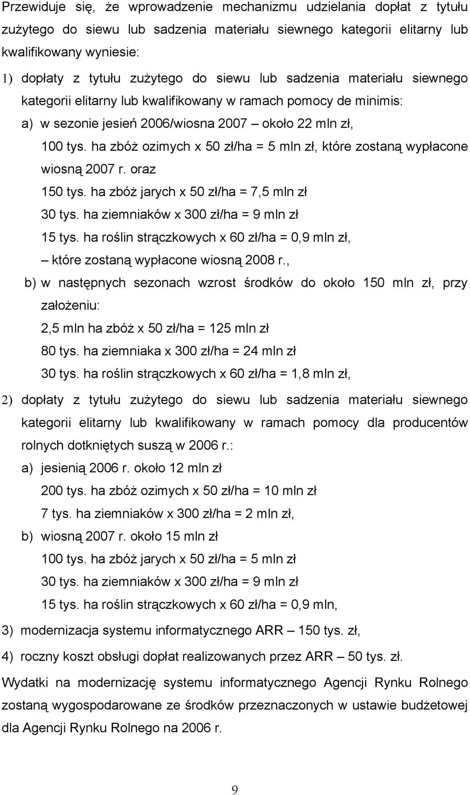 ha zbóż ozimych x 50 zł/ha = 5 mln zł, które zostaną wypłacone wiosną 2007 r. oraz 150 tys. ha zbóż jarych x 50 zł/ha = 7,5 mln zł 30 tys. ha ziemniaków x 300 zł/ha = 9 mln zł 15 tys.