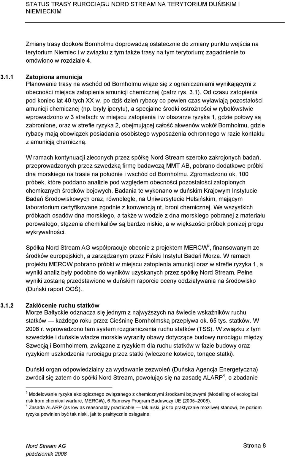 Od czasu zatopienia pod koniec lat 40-tych XX w. po dziś dzień rybacy co pewien czas wyławiają pozostałości amunicji chemicznej (np.