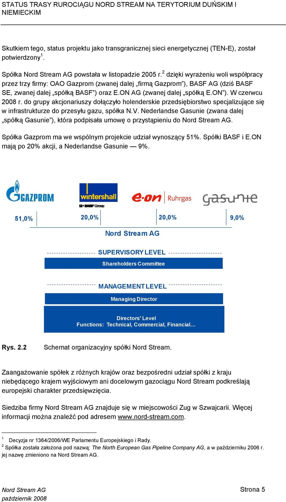 W czerwcu 2008 r. do grupy akcjonariuszy dołączyło holenderskie przedsiębiorstwo specjalizujące się w infrastrukturze do przesyłu gazu, spółka N.V.