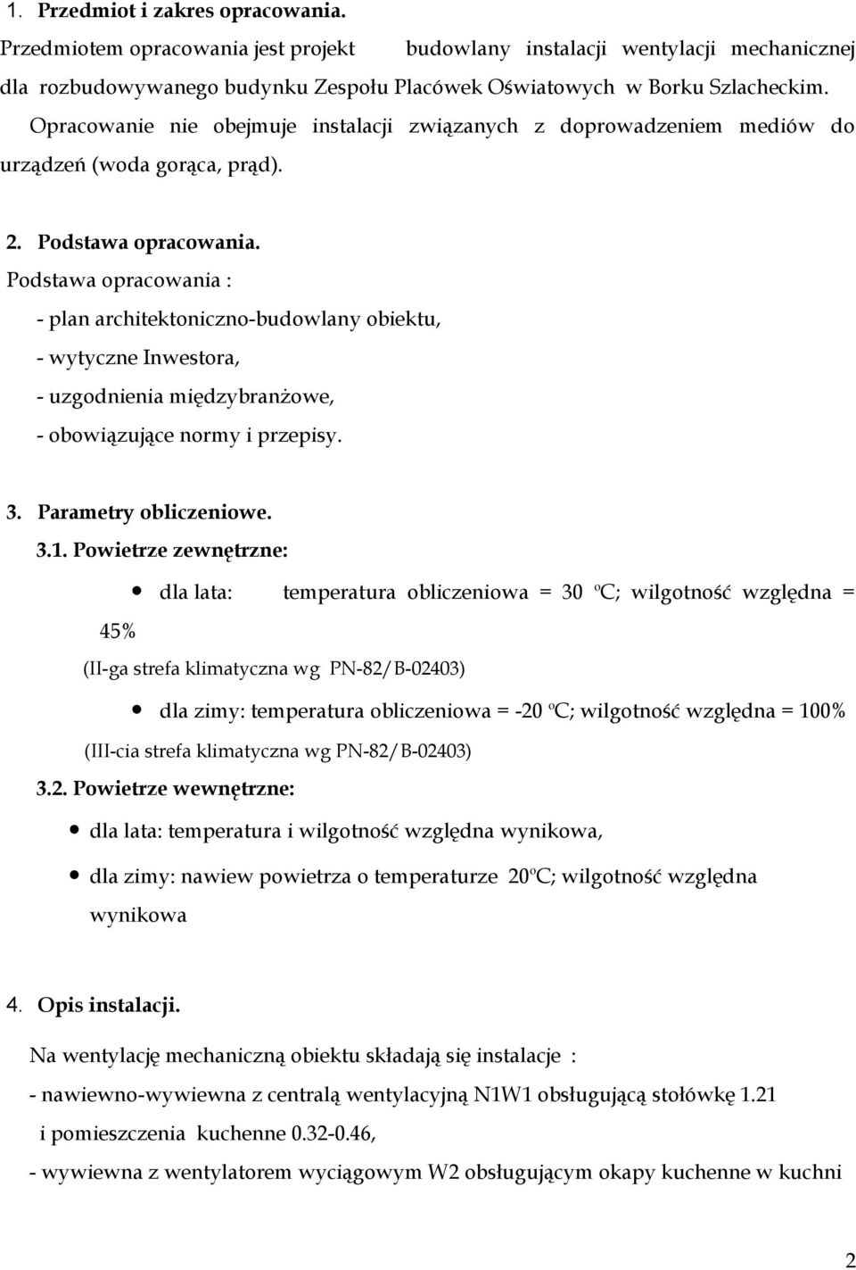 Podstawa opracowania : - plan architektoniczno-budowlany obiektu, - wytyczne Inwestora, - uzgodnienia międzybranżowe, - obowiązujące normy i przepisy. 3. Parametry obliczeniowe. 3.1.