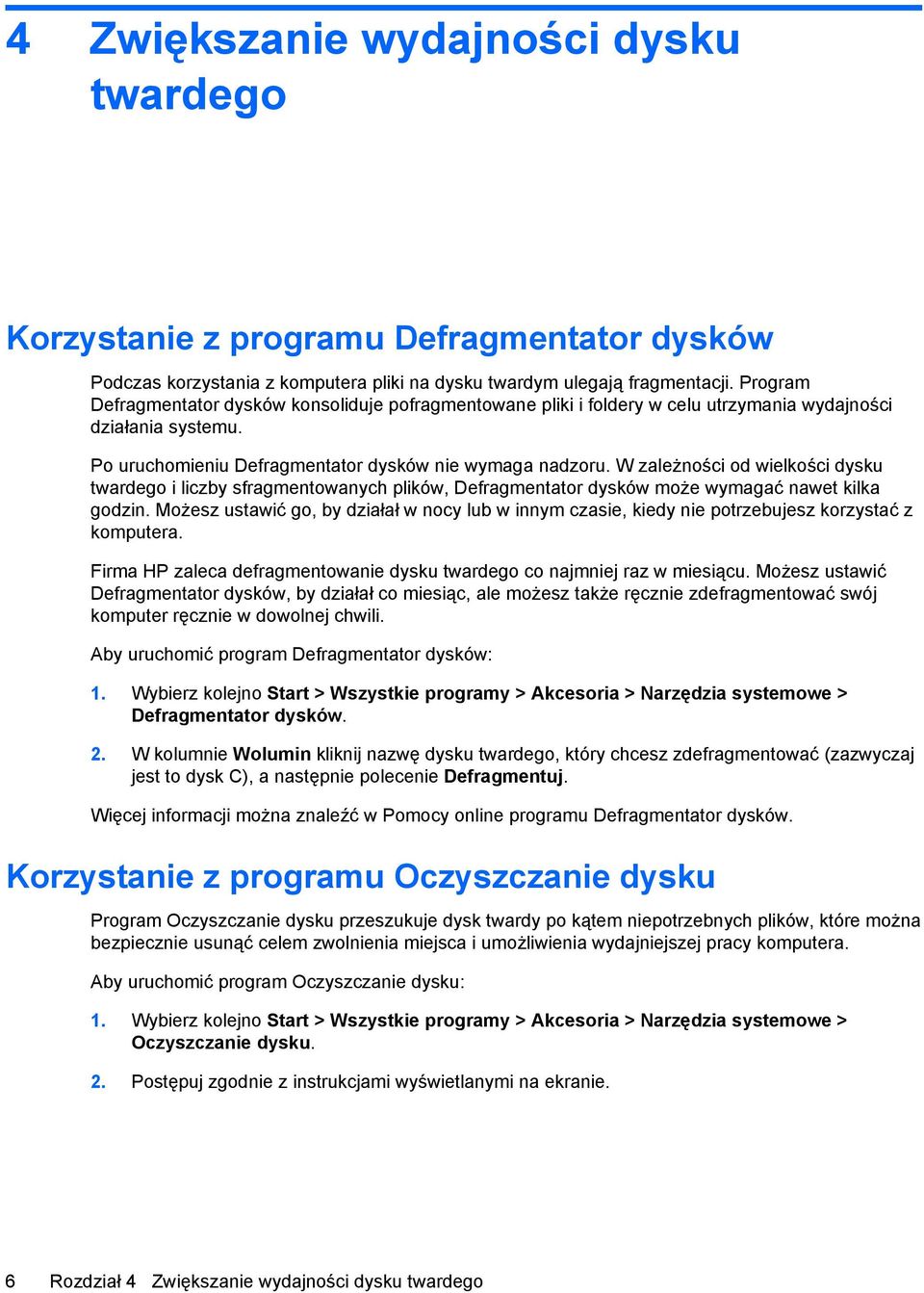 W zależności od wielkości dysku twardego i liczby sfragmentowanych plików, Defragmentator dysków może wymagać nawet kilka godzin.