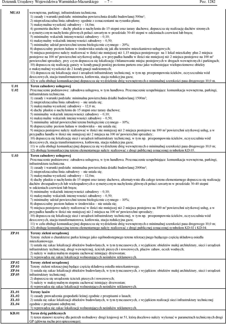 geometria dachów dachy płaskie o nachyleniu do 15 stopni oraz tarasy dachowe, dopuszcza się realizację dachów stromych o symetrycznym nachyleniu głównych połaci zawartym w przedziale 30-40 stopni w