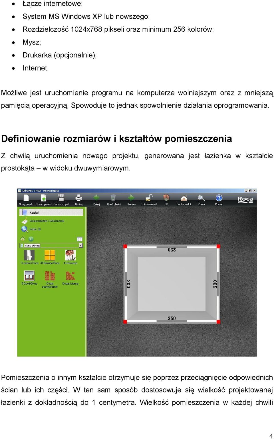 Definiowanie rozmiarów i kształtów pomieszczenia Z chwilą uruchomienia nowego projektu, generowana jest łazienka w kształcie prostokąta w widoku dwuwymiarowym.