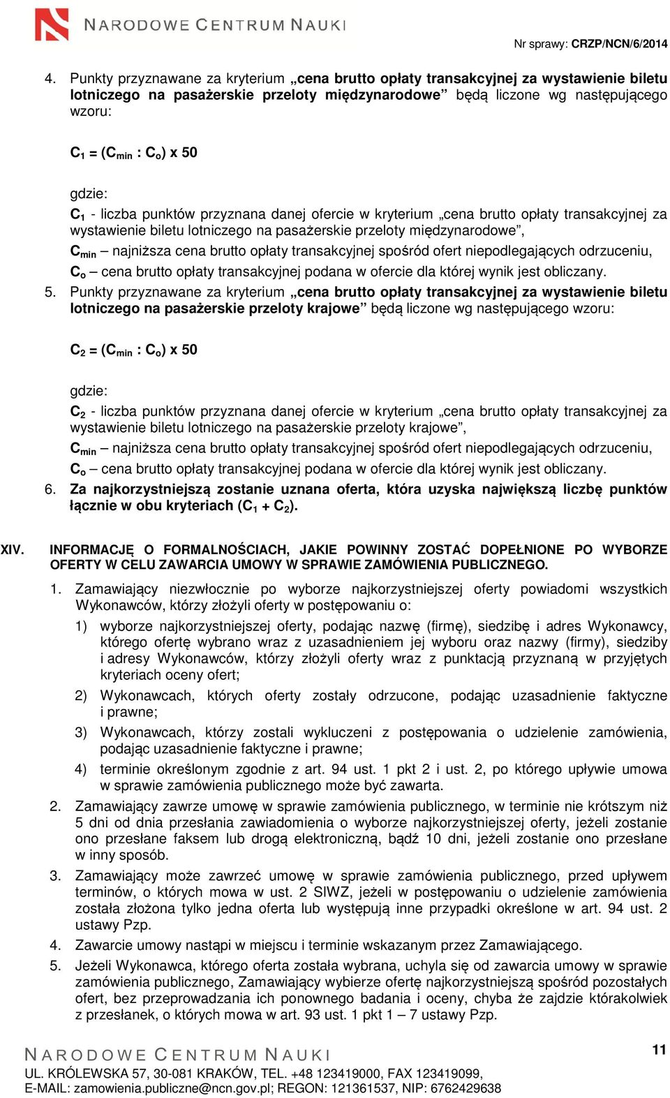 brutto opłaty transakcyjnej spośród ofert niepodlegających odrzuceniu, C o cena brutto opłaty transakcyjnej podana w ofercie dla której wynik jest obliczany. 5.