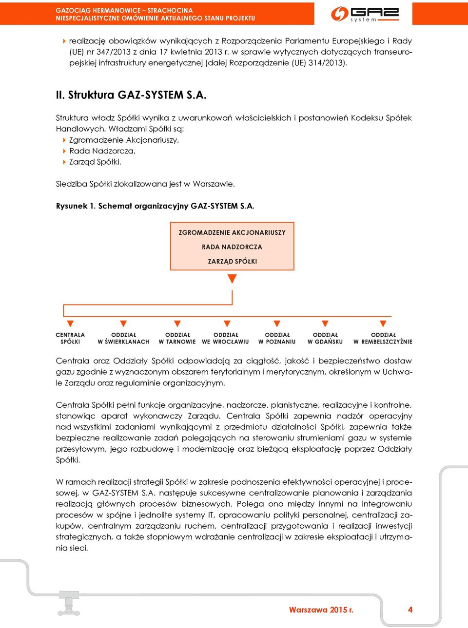 -SYSTEM S.A. Struktura władz Spółki wynika z uwarunkowań właścicielskich i postanowień Kodeksu Spółek Handlowych. Władzami Spółki są: Zgromadzenie Akcjonariuszy, Rada Nadzorcza, Zarząd Spółki.