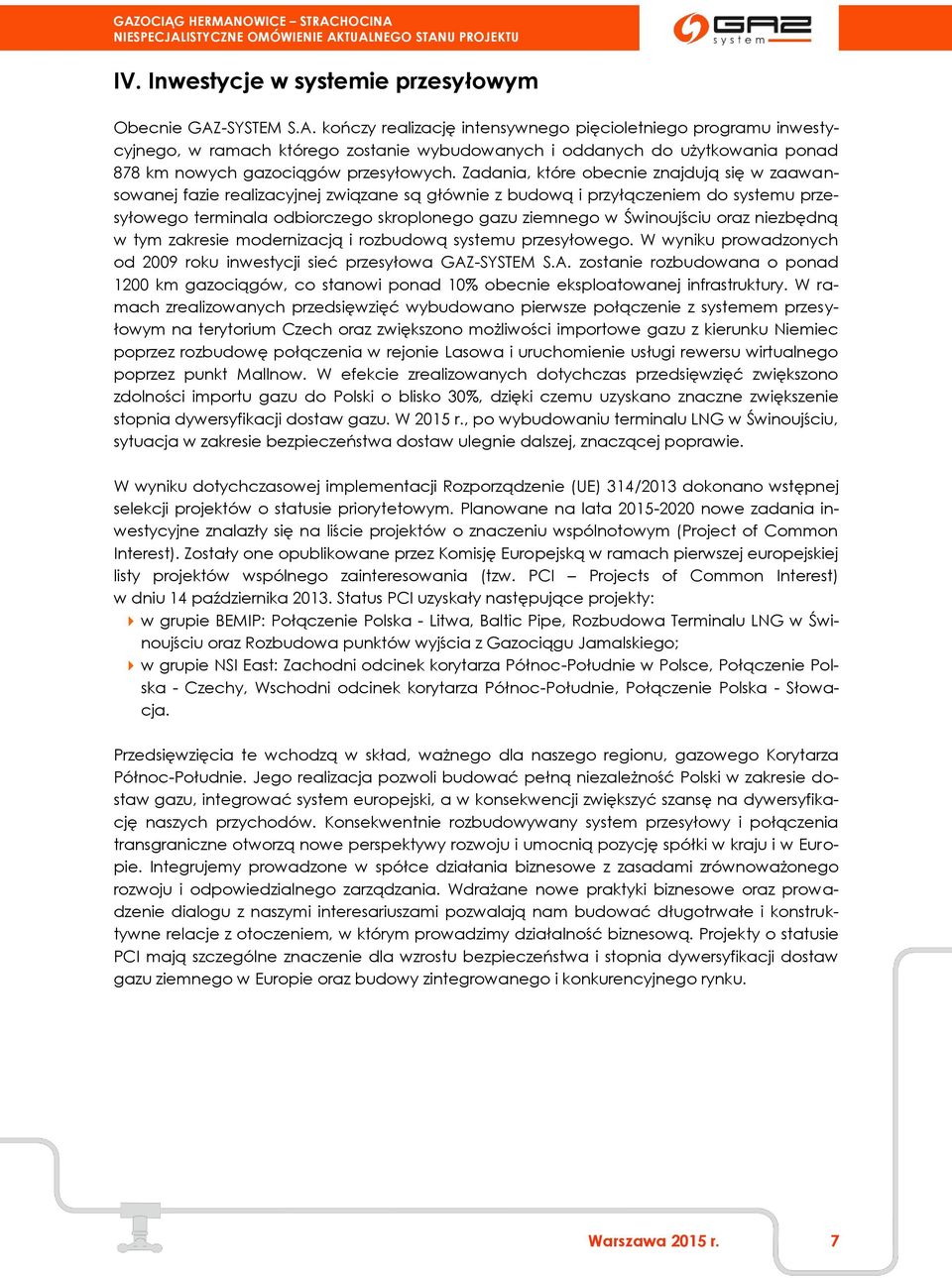 Zadania, które obecnie znajdują się w zaawansowanej fazie realizacyjnej związane są głównie z budową i przyłączeniem do systemu przesyłowego terminala odbiorczego skroplonego gazu ziemnego w