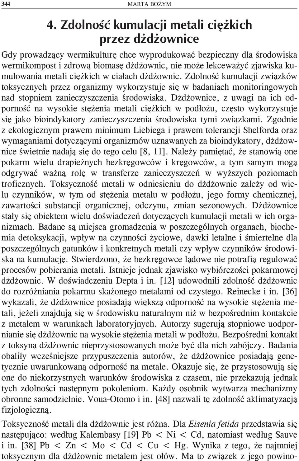 Dżdżownice, z uwagi na ich odporność na wysokie stężenia metali ciężkich w podłożu, często wykorzystuje się jako bioindykatory zanieczyszczenia środowiska tymi związkami.