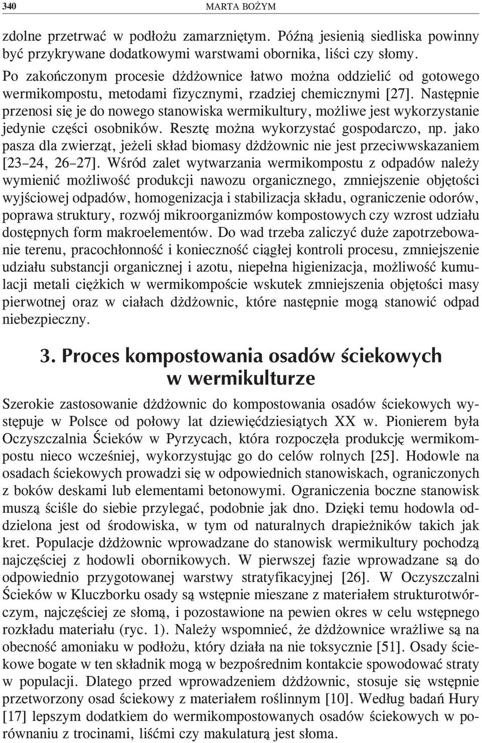 Następnie przenosi się je do nowego stanowiska wermikultury, możliwe jest wykorzystanie jedynie części osobników. Resztę można wykorzystać gospodarczo, np.