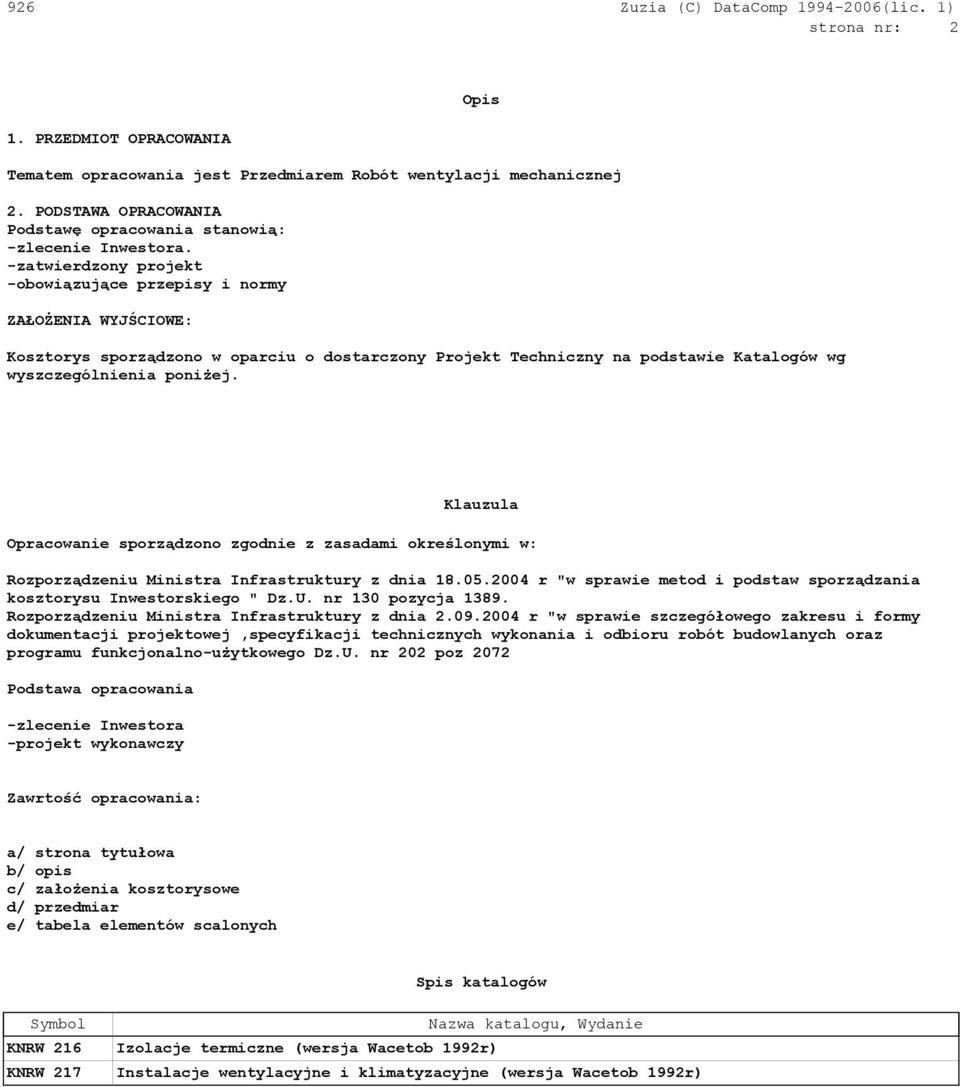 Klauzula Opracowanie sporządzono zgodnie z zasadami określonymi w: Rozporządzeniu Ministra Infrastruktury z dnia 18.05.2004 r "w sprawie metod i podstaw sporządzania kosztorysu Inwestorskiego " Dz.U.