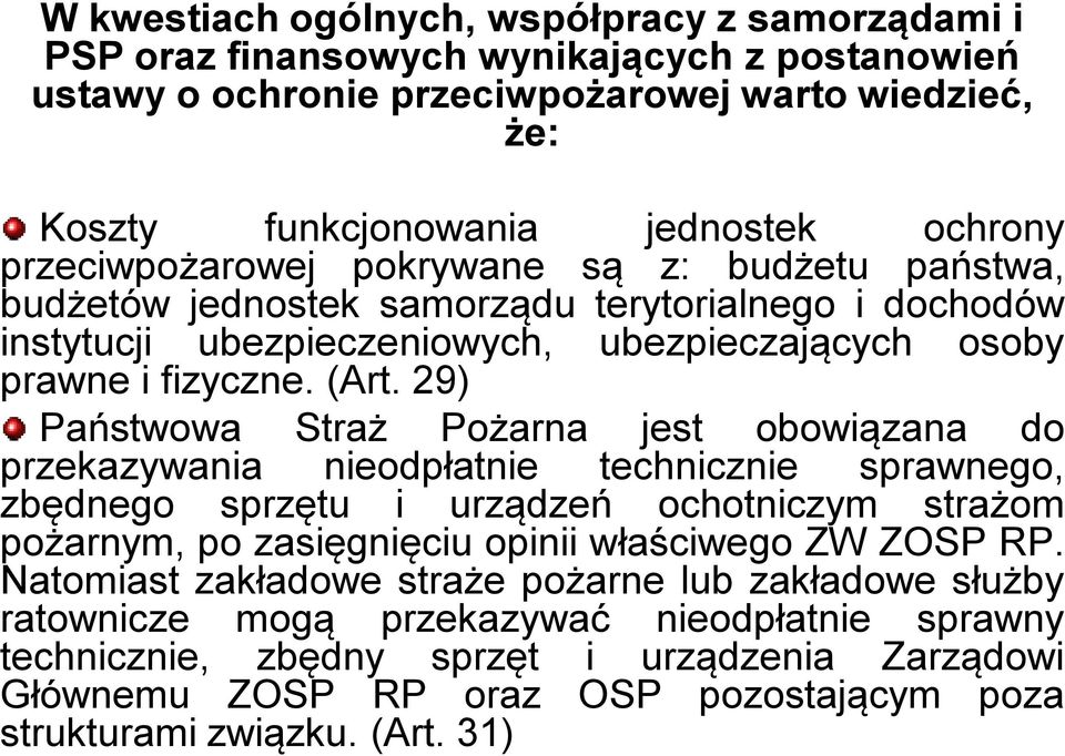 29) Państwowa Straż Pożarna jest obowiązana do przekazywania nieodpłatnie technicznie sprawnego, zbędnego sprzętu i urządzeń ochotniczym strażom pożarnym, po zasięgnięciu opinii właściwego ZW ZOSP RP.