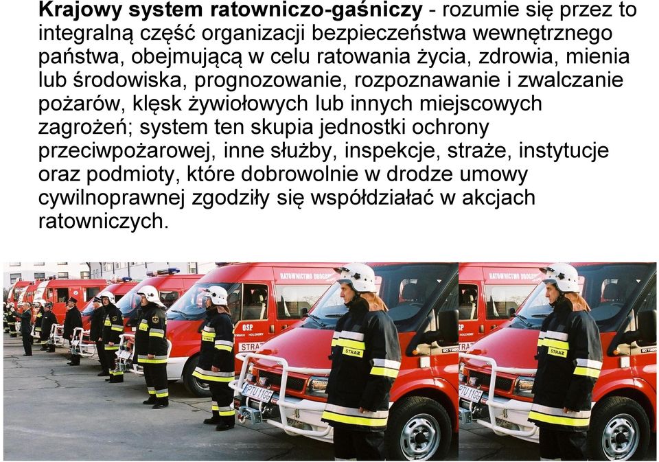 żywiołowych lub innych miejscowych zagrożeń; system ten skupia jednostki ochrony przeciwpożarowej, inne służby, inspekcje,