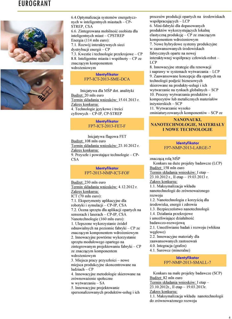 8. Inteligentne miasta i wspólnoty CP ze znaczącym komponentem wdrożeniowym FP7-ICT-2013-SME-DCA Inicjatywa dla MŚP dot. analityki Budżet: 20 mln euro Termin składania wniosków: 15.01.2013 r. 4.