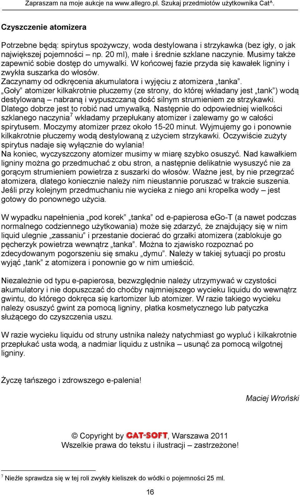 Goły atomizer kilkakrotnie płuczemy (ze strony, do której wkładany jest tank ) wodą destylowaną nabraną i wypuszczaną dość silnym strumieniem ze strzykawki. Dlatego dobrze jest to robić nad umywalką.