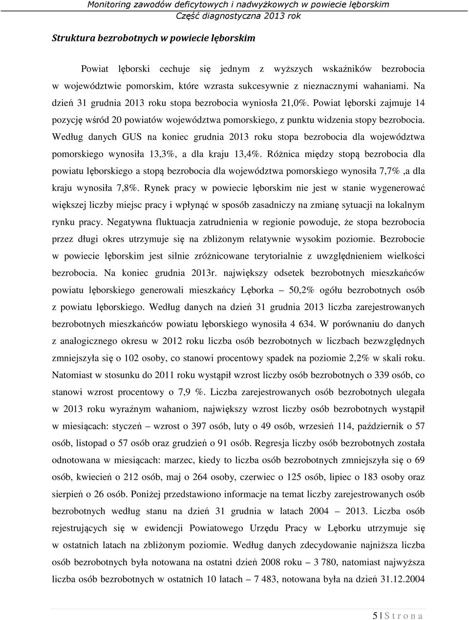 Według danych GUS na koniec grudnia 2013 roku stopa bezrobocia dla województwa pomorskiego wynosiła 13,3%, a dla kraju 13,4%.