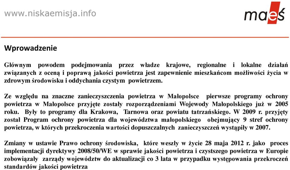 Ze względu na znaczne zanieczyszczenia powietrza w Małopolsce pierwsze programy ochrony powietrza w Małopolsce przyjęte zostały rozporządzeniami Wojewody Małopolskiego już w 2005 roku.