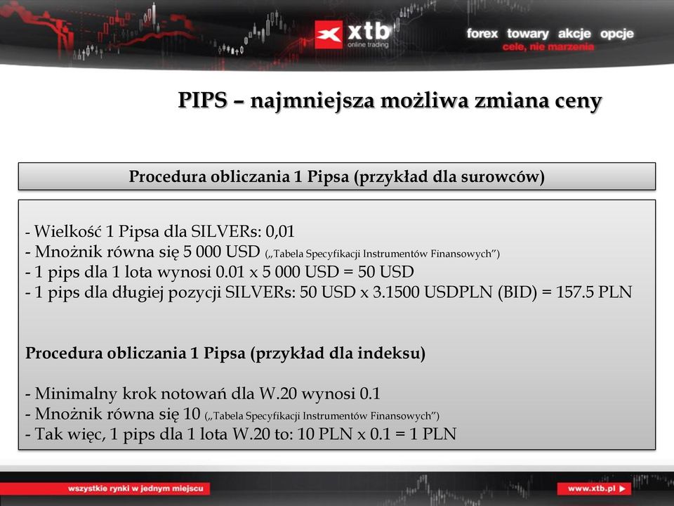 01 x 5 000 USD = 50 USD - 1 pips dla długiej pozycji SILVERs: 50 USD x 3.1500 USDPLN (BID) = 157.