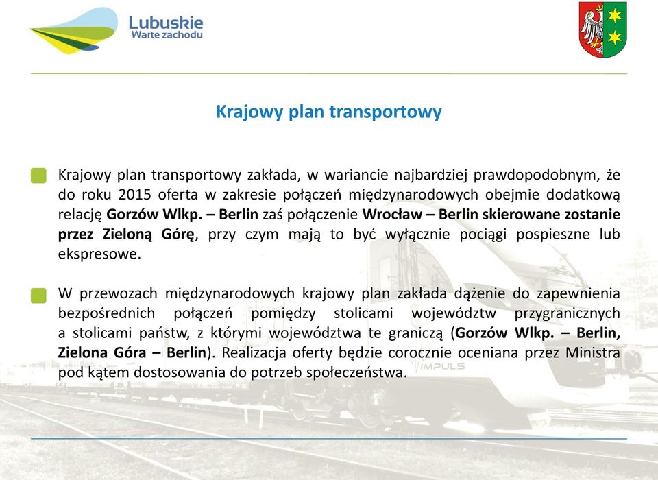 Berlin zaś połączenie Wrocław Berlin skierowane zostanie przez Zieloną Górę, przy czym mają to być wyłącznie pociągi pospieszne lub ekspresowe.