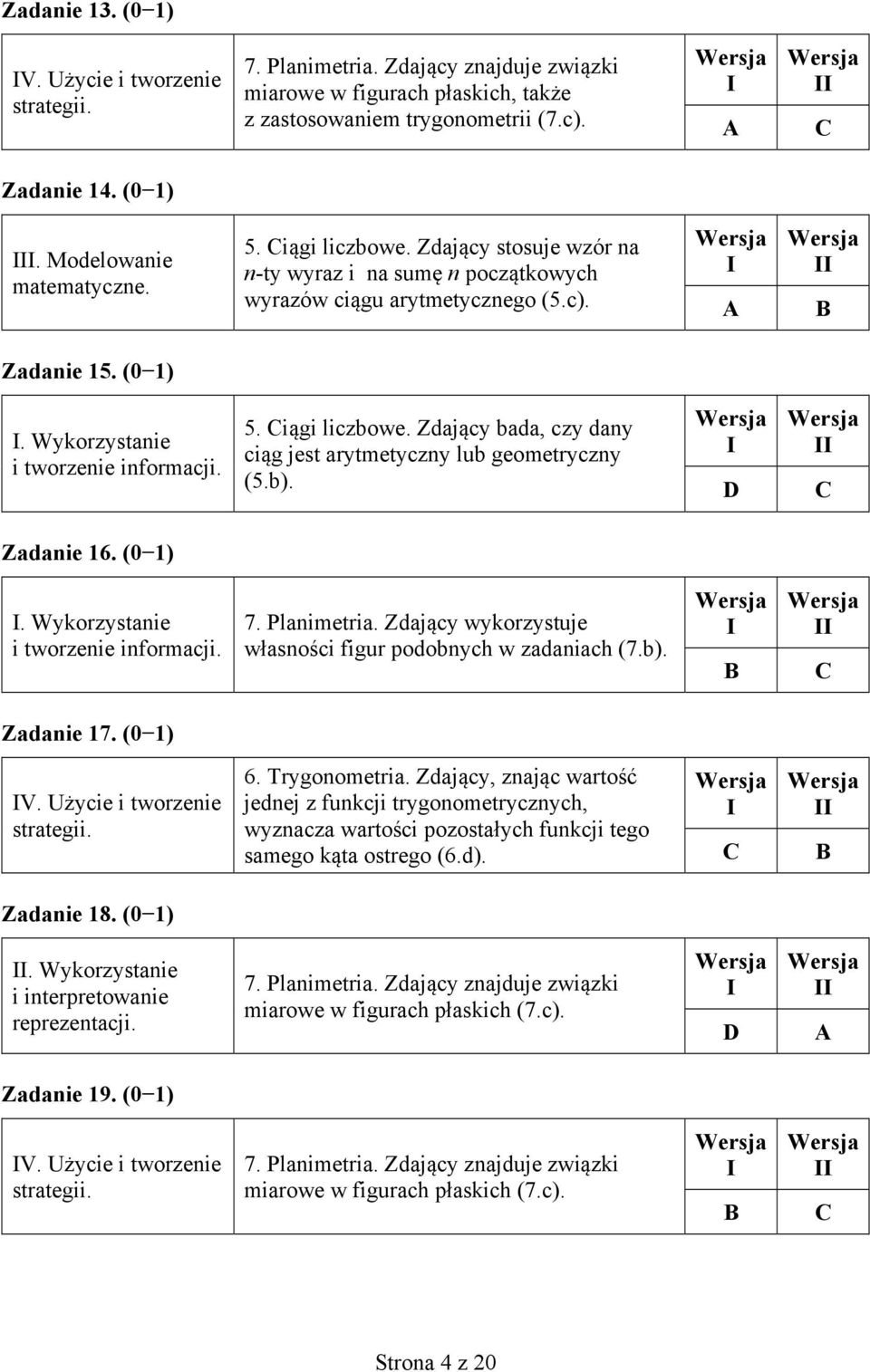 b). Zadanie 6. (0 ). Wykorzystanie i tworzenie informacji. 7. Planimetria. Zdający wykorzystuje własności figur podobnych w zadaniach (7.b). Zadanie 7. (0 ) V. Użycie i tworzenie strategii. 6. Trygonometria.