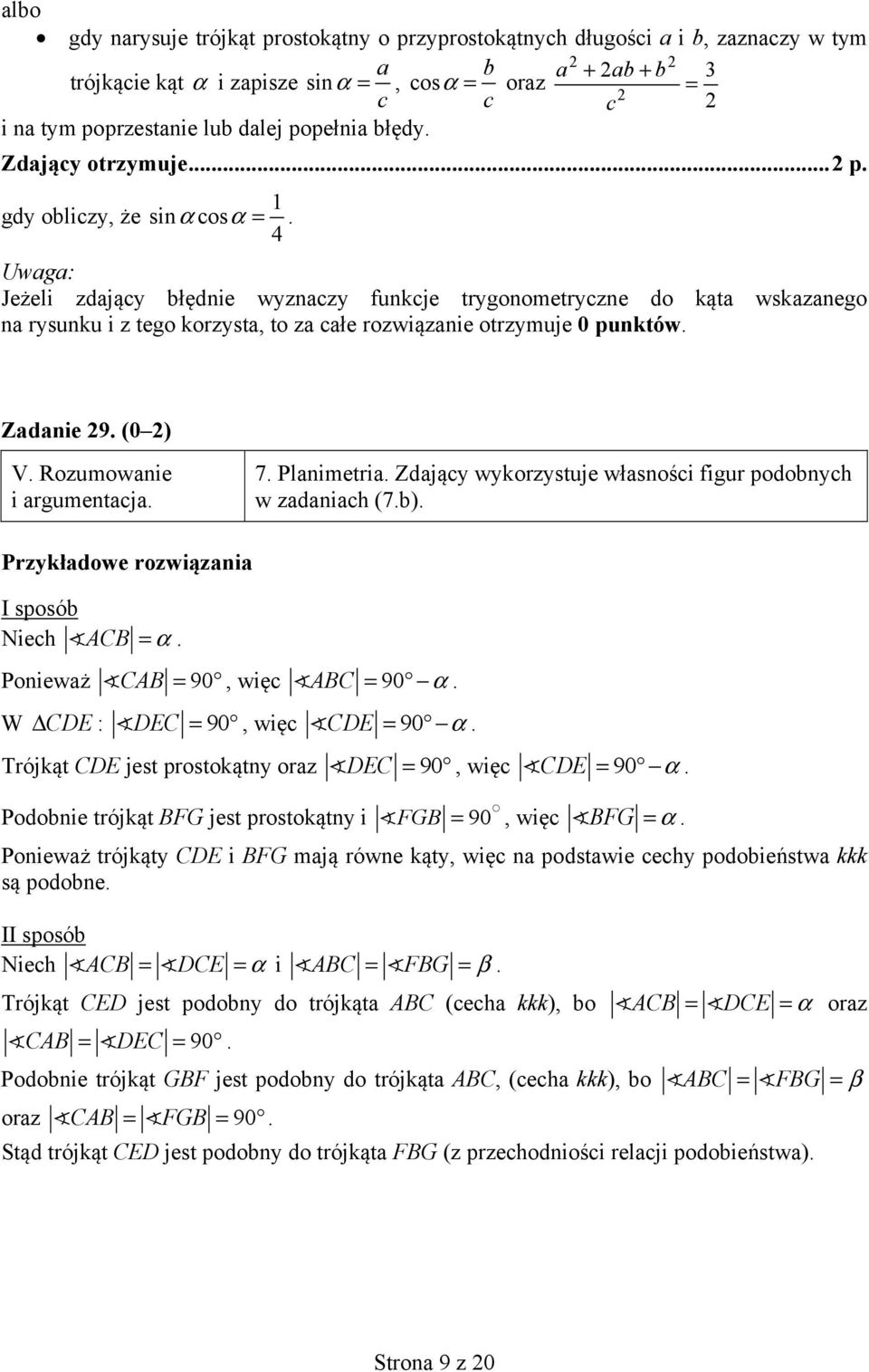 4 Uwaga: Jeżeli zdający błędnie wyznaczy funkcje trygonometryczne do kąta wskazanego na rysunku i z tego korzysta, to za całe rozwiązanie otrzymuje 0 punktów. Zadanie 9. (0 ) V.