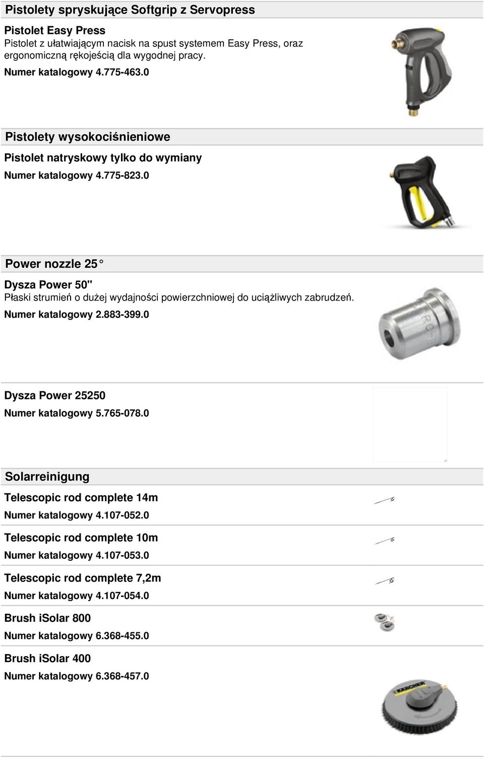 0 Power nozzle 25 Dysza Power 50" Płaski strumień o dużej wydajności powierzchniowej do uciążliwych zabrudzeń. Numer katalogowy 2.883-399.0 Dysza Power 25250 Numer katalogowy 5.765-078.