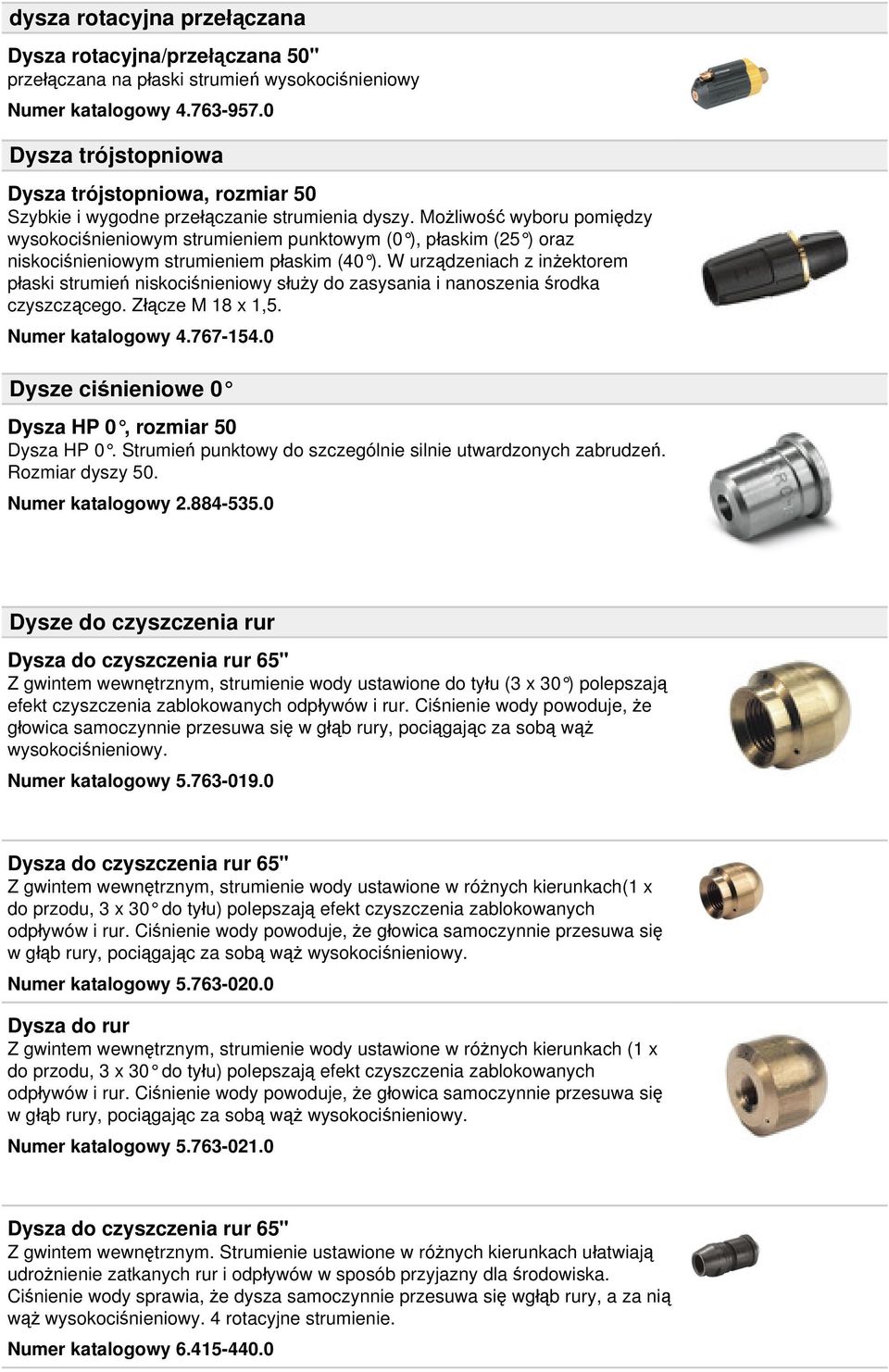 Możliwość wyboru pomiędzy wysokociśnieniowym strumieniem punktowym (0 ), płaskim (25 ) oraz niskociśnieniowym strumieniem płaskim (40 ).