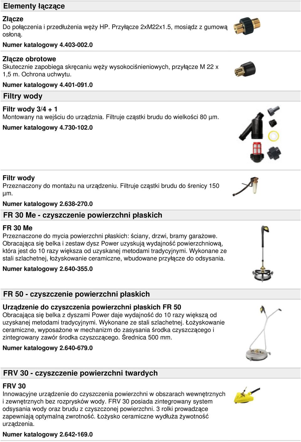 0 Filtry wody Filtr wody 3/4 + 1 Montowany na wejściu do urządznia. Filtruje cząstki brudu do wielkości 80 µm. Numer katalogowy 4.730-102.0 Filtr wody Przeznaczony do montażu na urządzeniu.