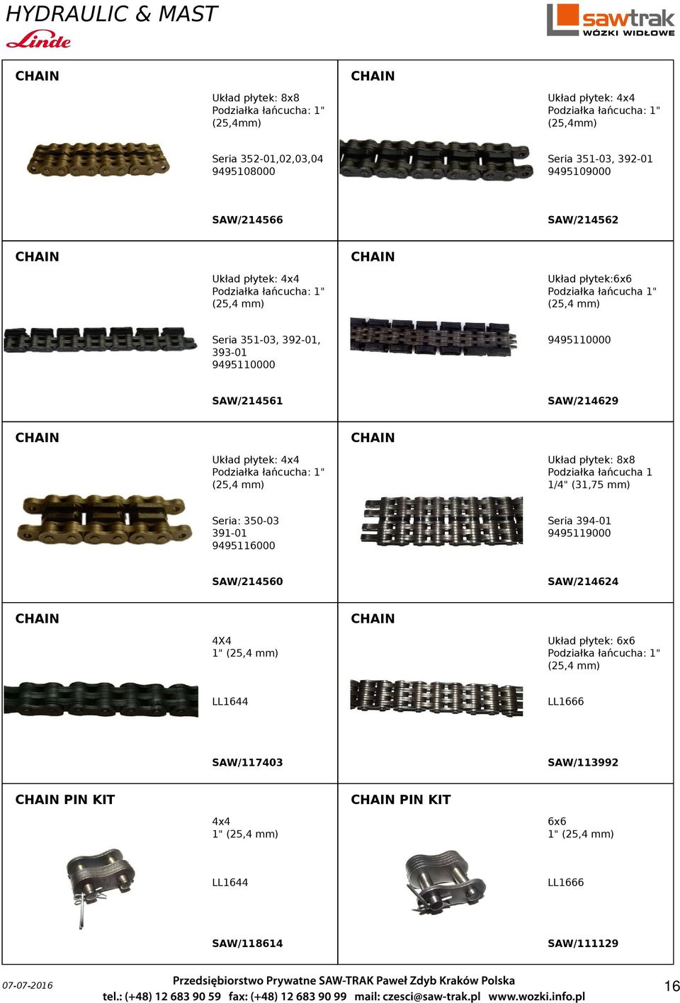 Układ płytek: 8x8 Podziałka łańcucha 1 1/4" (31,75 mm) SAW/214560 CHAIN CHAIN LL1644 Układ płytek: 6x6 Podziałka łańcucha: 1" (25,4 mm) SAW/117403 CHAIN PIN KIT CHAIN PIN KIT LL1644 SAW/118614 LL1666