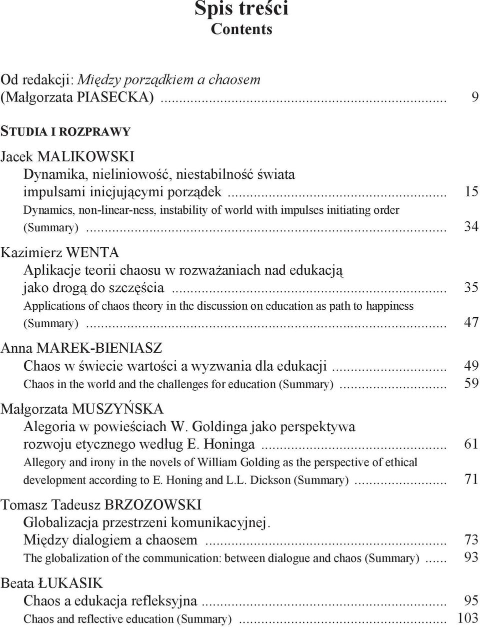 .. 35 Applications of chaos theory in the discussion on education as path to happiness (Summary)... 47 Anna MAREK-BIENIASZ Chaos w świecie wartości a wyzwania dla edukacji.