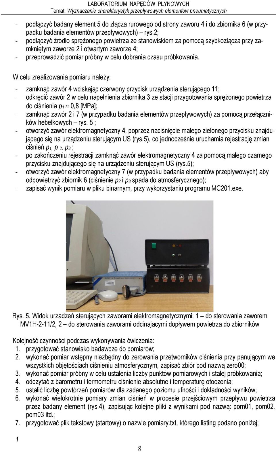 W celu zrealizowania poiaru naleŝy: - - zaknąć zawór 4 wciskając czerwony przycisk urządzenia sterującego ; odkręcić zawór w celu napełnienia zbiornika 3 ze stacji przygotowania spręŝonego powietrza