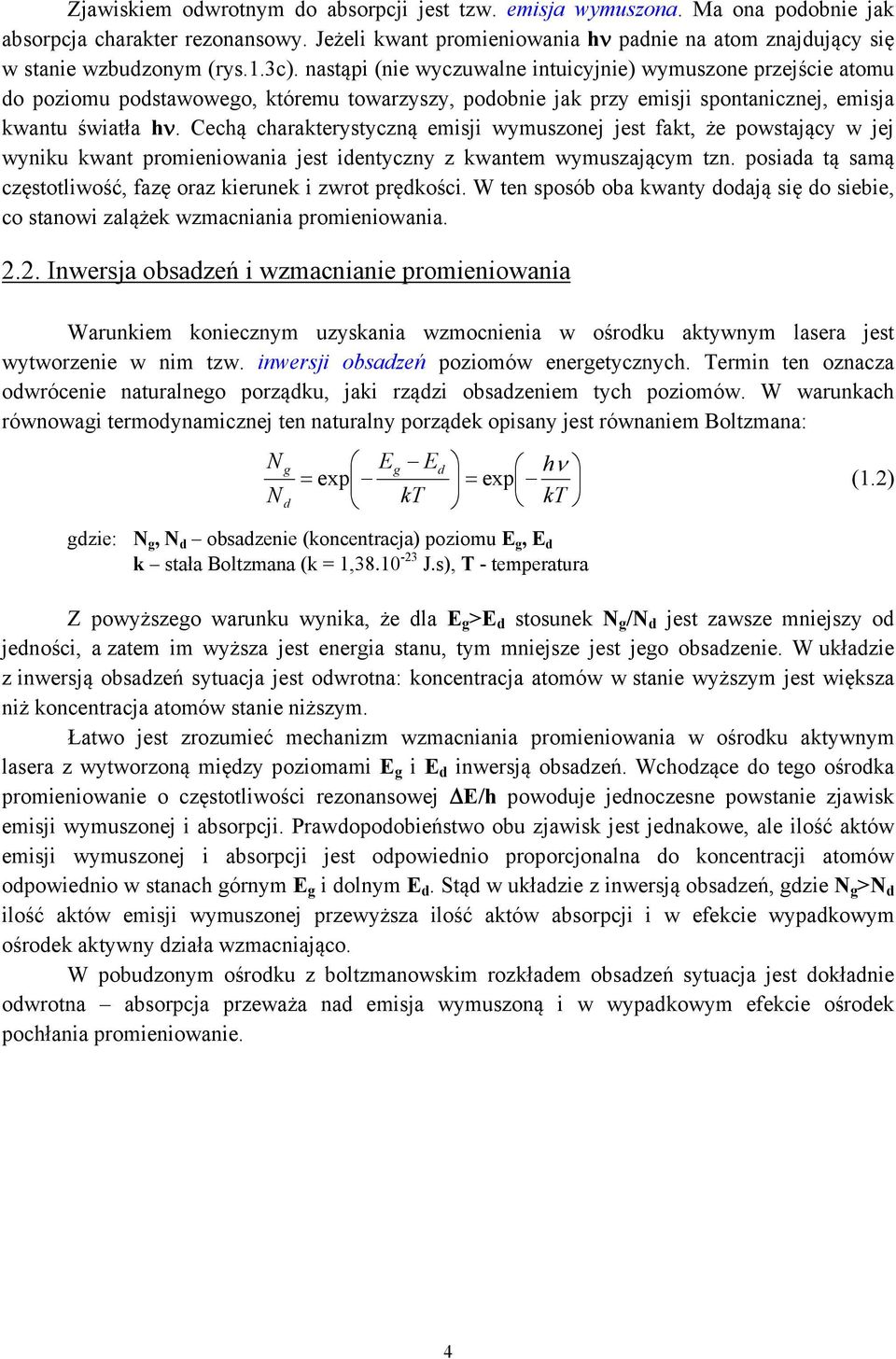 Cechą charakterystyczną emisji wymuszonej jest fakt, że powstający w jej wyniku kwant promieniowania jest identyczny z kwantem wymuszającym tzn.