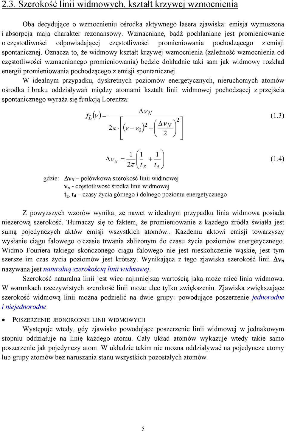 Oznacza to, że widmowy kształt krzywej wzmocnienia (zależność wzmocnienia od częstotliwości wzmacnianego promieniowania) będzie dokładnie taki sam jak widmowy rozkład energii promieniowania