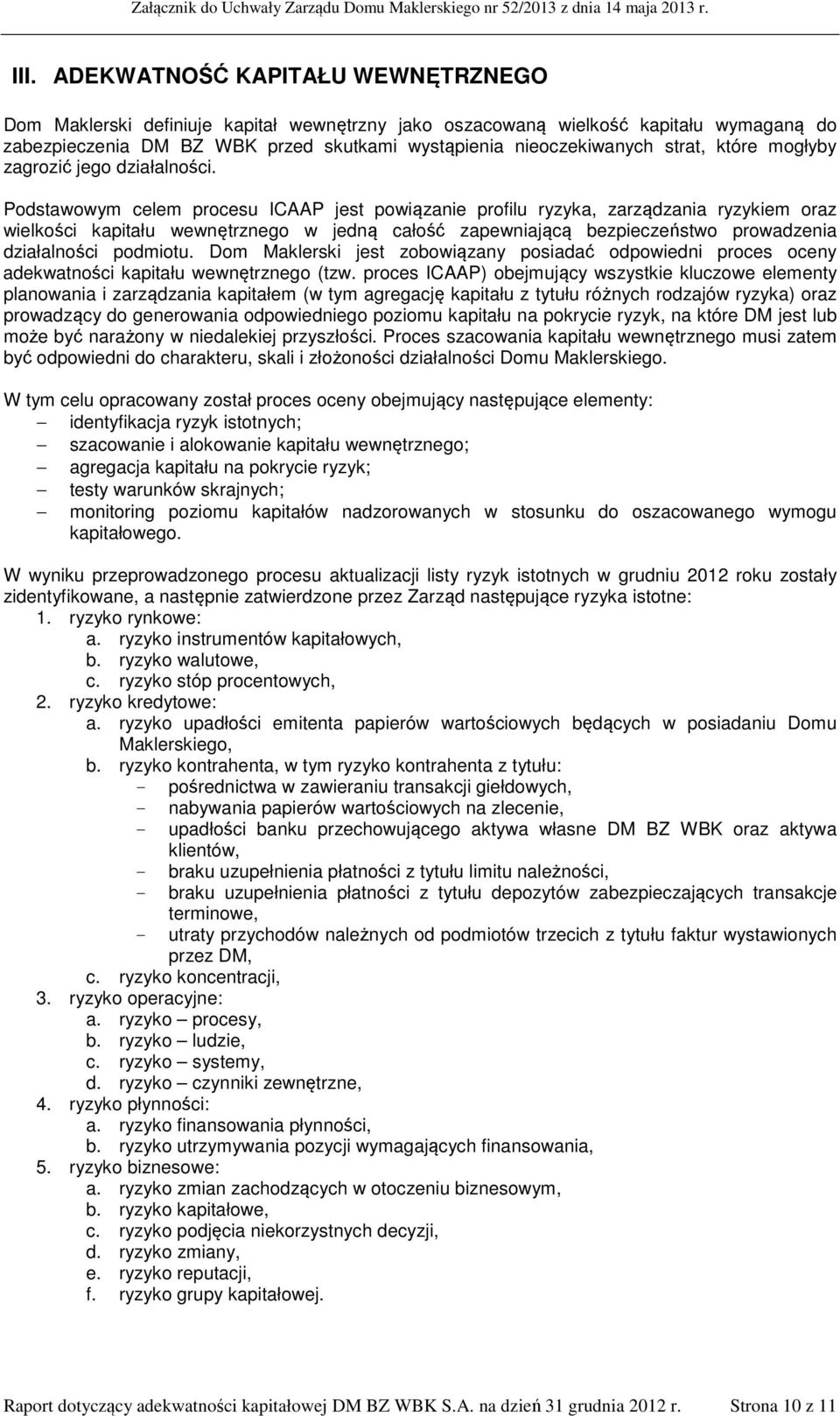 Podstawowym celem procesu ICAAP jest powiązanie profilu ryzyka, zarządzania ryzykiem oraz wielkości kapitału wewnętrznego w jedną całość zapewniającą bezpieczeństwo prowadzenia działalności podmiotu.