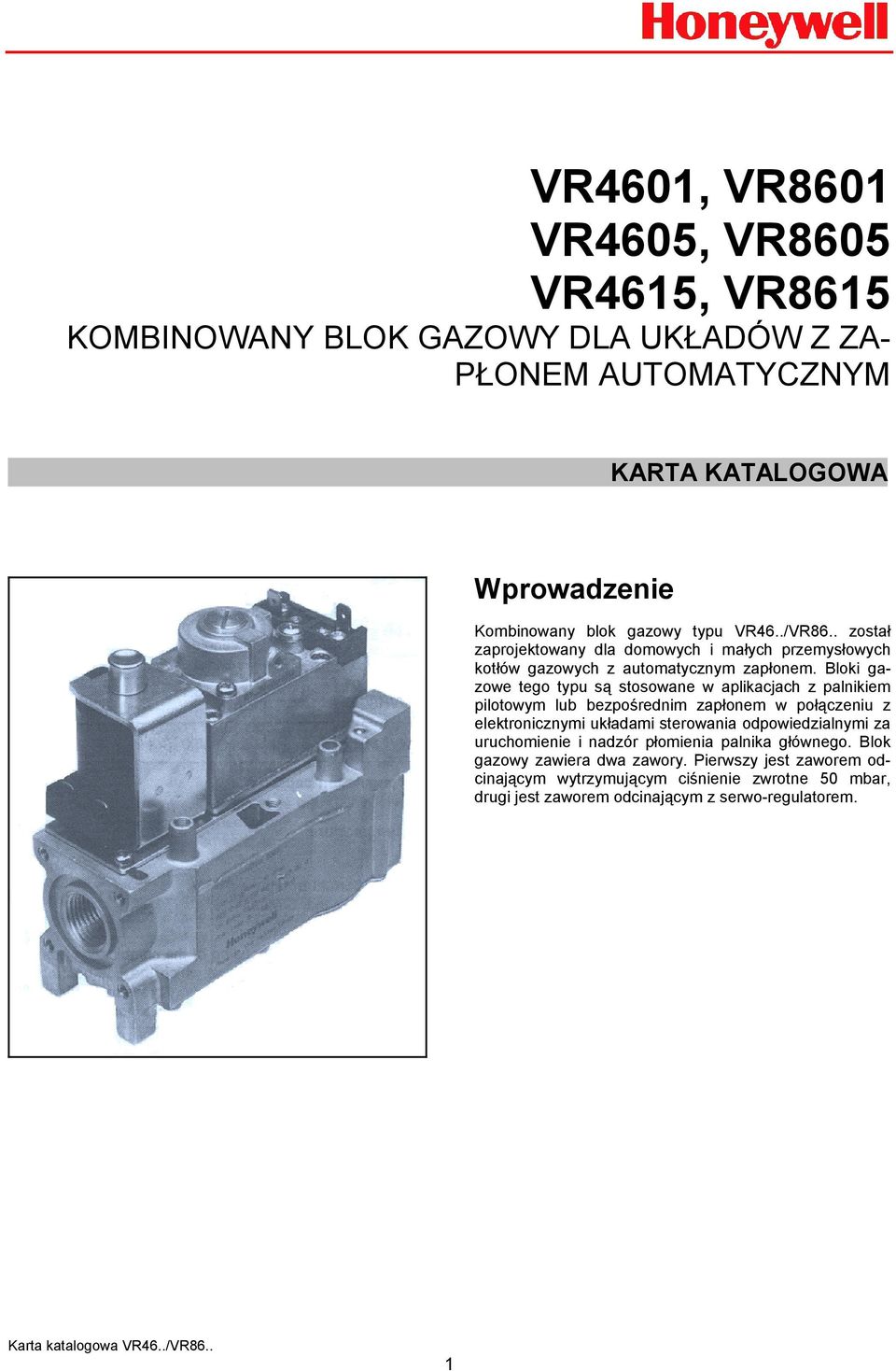 Bloki gazowe tego typu są stosowane w aplikacjach z palnikiem pilotowym lub bezpośrednim zapłonem w połączeniu z elektronicznymi układami sterowania