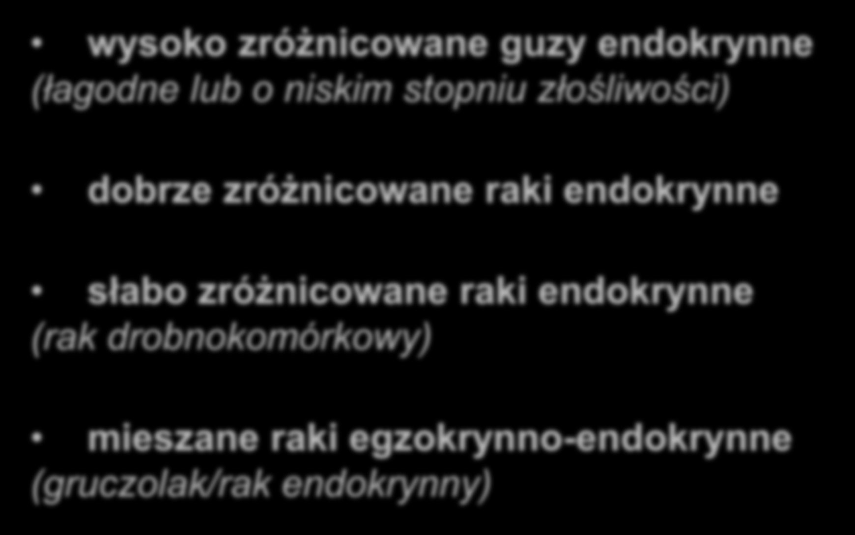 wg WHO wysoko zróżnicowane guzy endokrynne (łagodne lub o niskim stopniu złośliwości) dobrze zróżnicowane raki