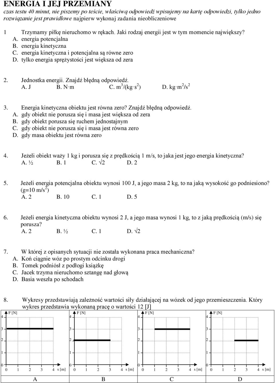 Jednostka energii. Znajdź błędną odpowiedź. A. J B. N m C. m /(kg s ) D. kg m /s. Energia kinetyczna obiektu jest równa zero? Znajdź błędną odpowiedź. A. gdy obiekt nie porusza się i masa jest większa od zera B.