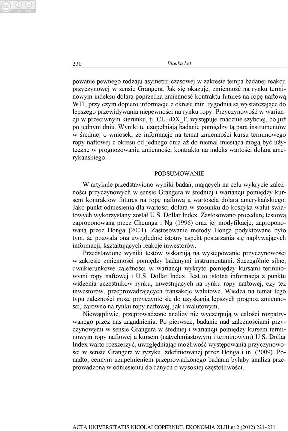 tygodnia są wystarczające do lepszego przewidywania niepewności na rynku ropy. Przyczynowość w wariancji w przeciwnym kierunku, tj. CL DX_F, występuje znacznie szybciej, bo już po jednym dniu.