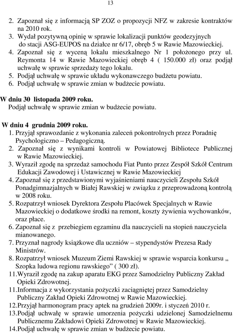Zapoznał się z wyceną lokalu mieszkalnego Nr 1 połoŝonego przy ul. Reymonta 14 w Rawie Mazowieckiej obręb 4 ( 150.000 zł) oraz podjął uchwałę w sprawie sprzedaŝy tego lokalu. 5.