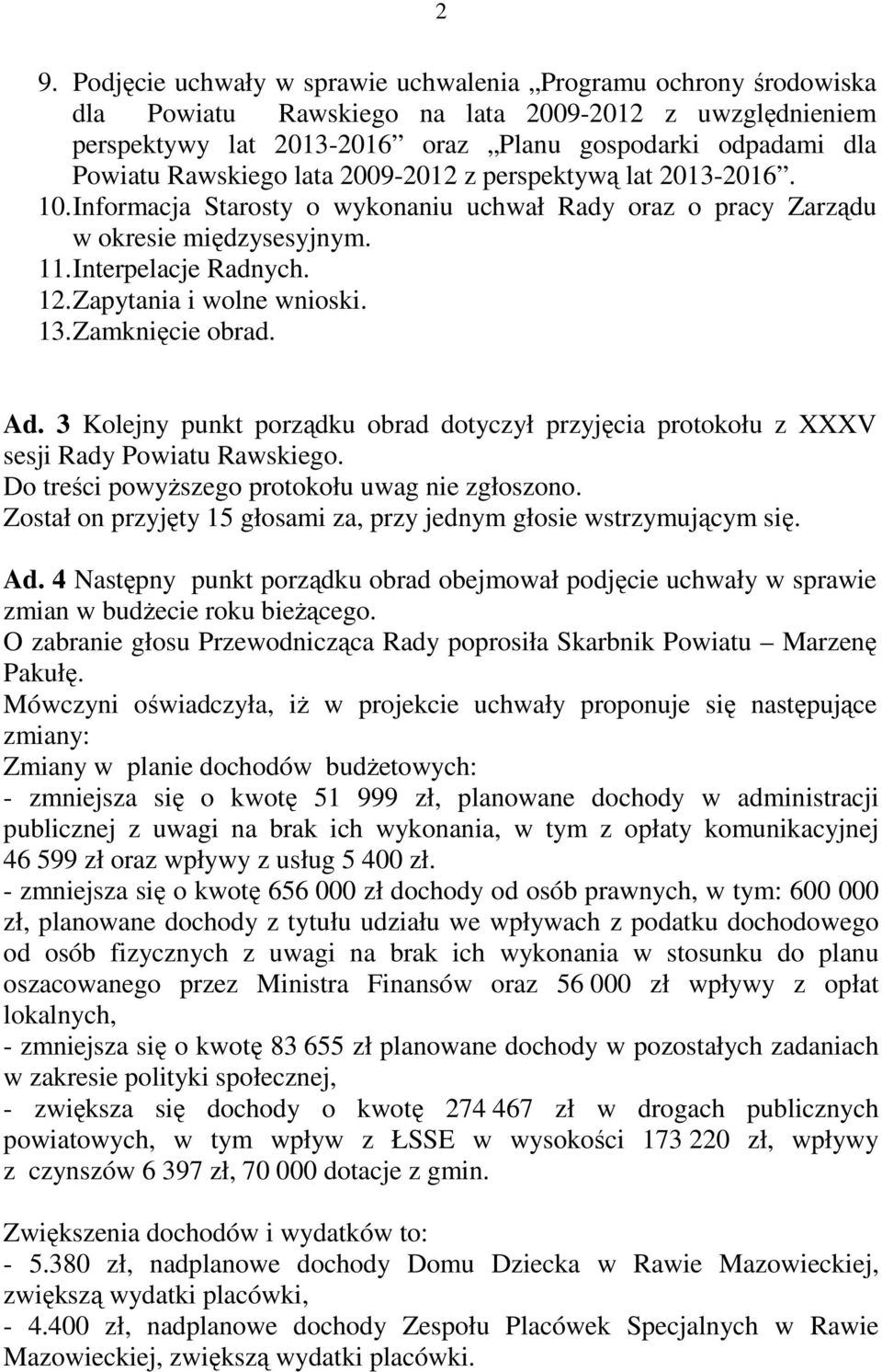 Zapytania i wolne wnioski. 13. Zamknięcie obrad. Ad. 3 Kolejny punkt porządku obrad dotyczył przyjęcia protokołu z XXXV sesji Rady Powiatu Rawskiego. Do treści powyŝszego protokołu uwag nie zgłoszono.