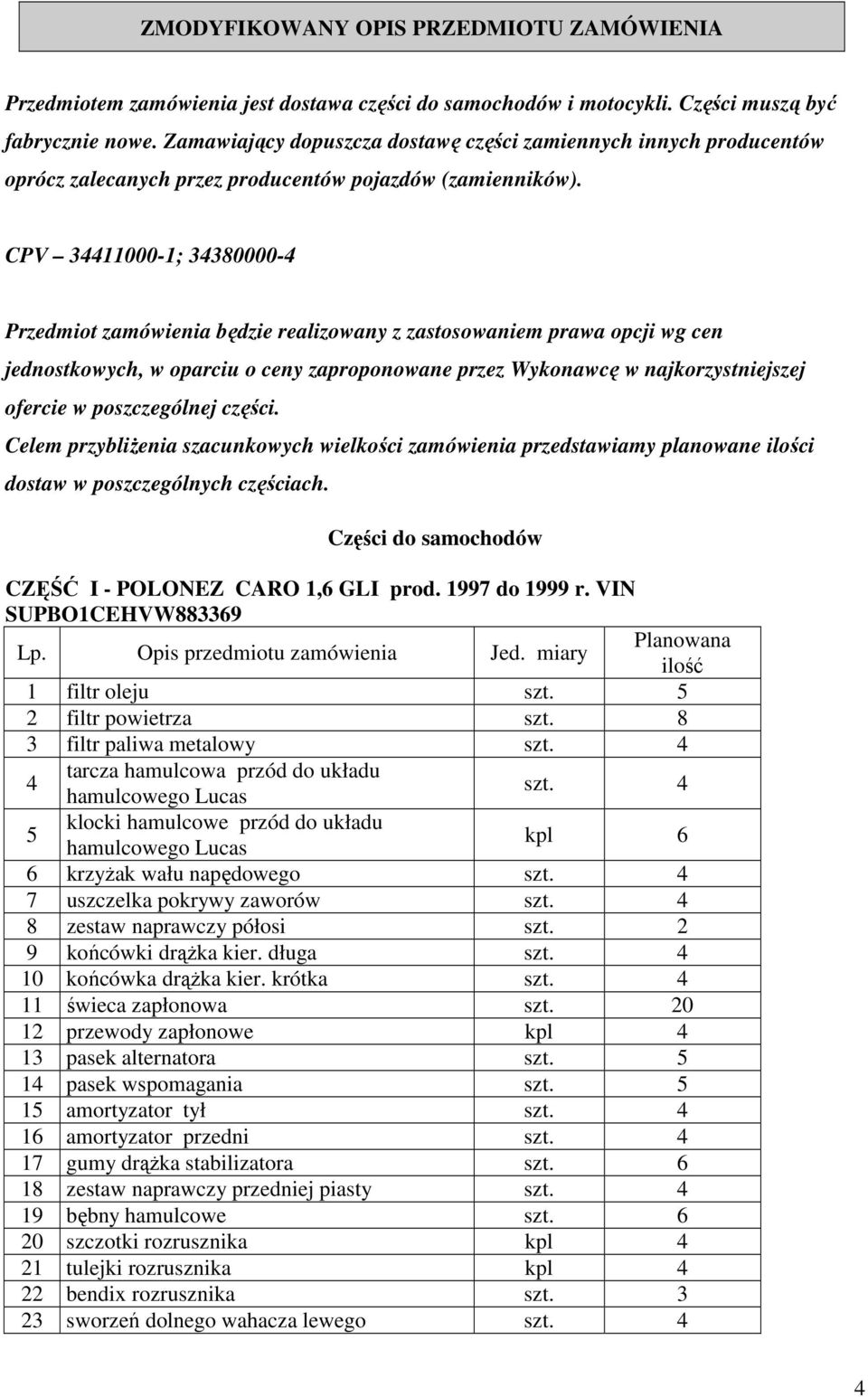 CPV 34411000-1; 34380000-4 Przedmiot zamówienia będzie realizowany z zastosowaniem prawa opcji wg cen jednostkowych, w oparciu o ceny zaproponowane przez Wykonawcę w najkorzystniejszej ofercie w