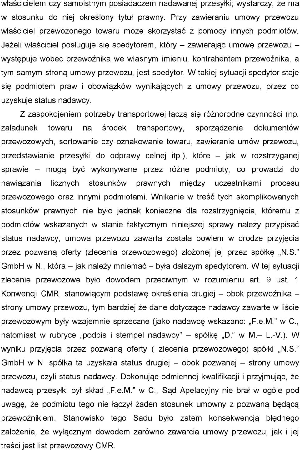 Jeżeli właściciel posługuje się spedytorem, który zawierając umowę przewozu występuje wobec przewoźnika we własnym imieniu, kontrahentem przewoźnika, a tym samym stroną umowy przewozu, jest spedytor.