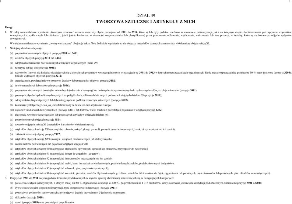 formowania pod wpływem czynników zewnętrznych (zwykle ciepła lub ciśnienia i, jeżeli jest to konieczne, w obecności rozpuszczalnika lub plastyfikatora) przez prasowanie, odlewanie, wytłaczanie,