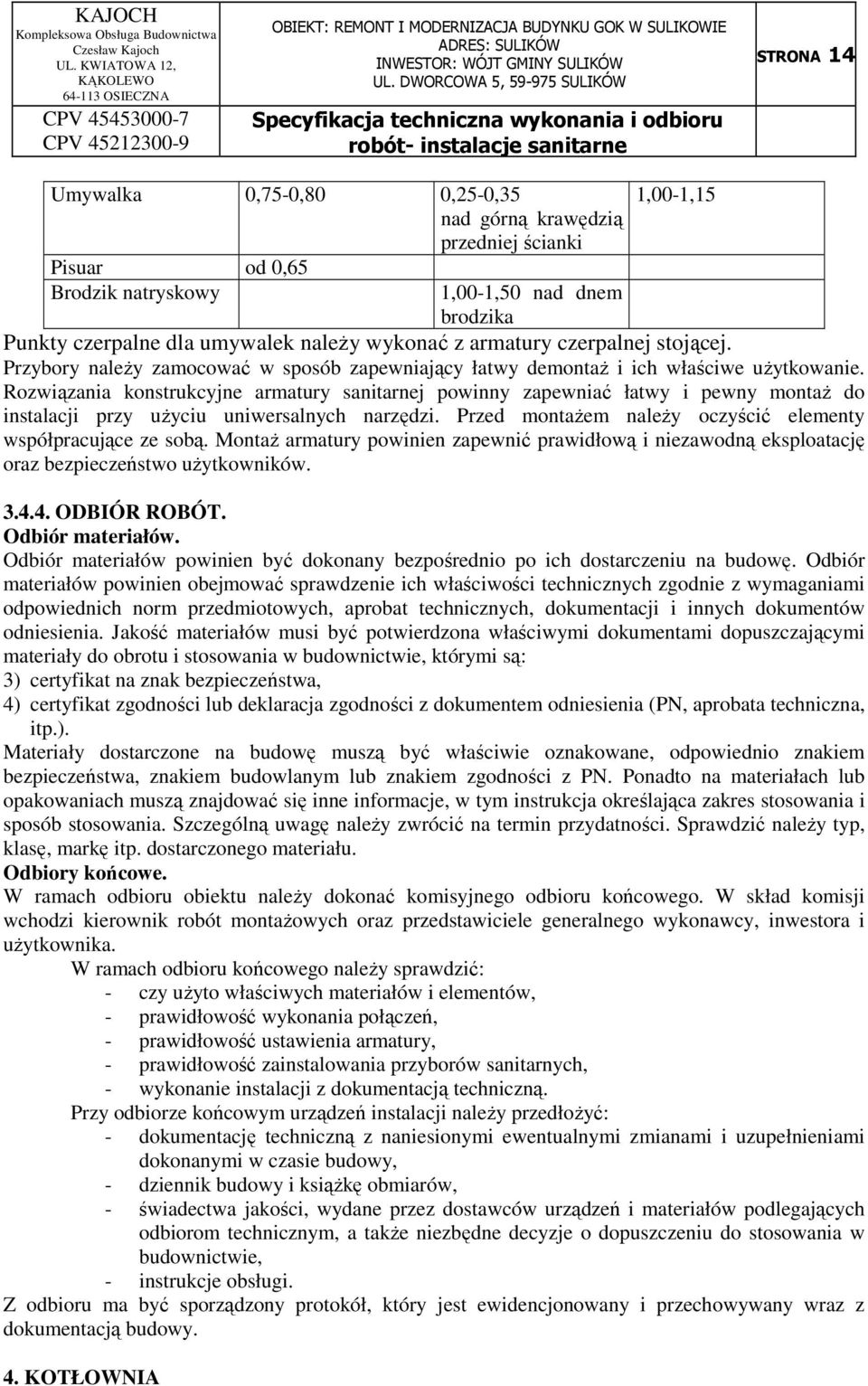 Rozwiązania konstrukcyjne armatury sanitarnej powinny zapewniać łatwy i pewny montaż do instalacji przy użyciu uniwersalnych narzędzi. Przed montażem należy oczyścić elementy współpracujące ze sobą.